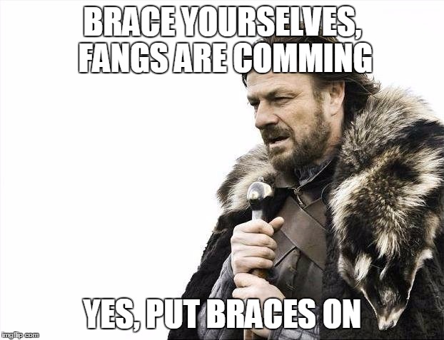 Brace Yourselves X is Coming | BRACE YOURSELVES, FANGS ARE COMMING YES, PUT BRACES ON | image tagged in memes,brace yourselves x is coming | made w/ Imgflip meme maker