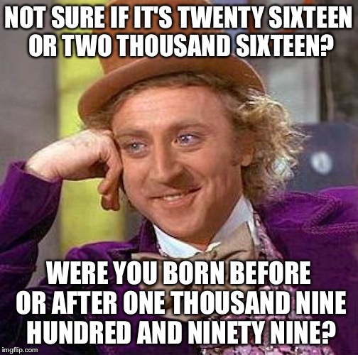 Creepy Condescending Wonka | NOT SURE IF IT'S TWENTY SIXTEEN OR TWO THOUSAND SIXTEEN? WERE YOU BORN BEFORE OR AFTER ONE THOUSAND NINE HUNDRED AND NINETY NINE? | image tagged in memes,creepy condescending wonka | made w/ Imgflip meme maker