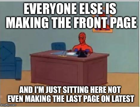 I'm so lonely | EVERYONE ELSE IS MAKING THE FRONT PAGE AND I'M JUST SITTING HERE NOT EVEN MAKING THE LAST PAGE ON LATEST | image tagged in memes,spiderman computer desk,spiderman | made w/ Imgflip meme maker
