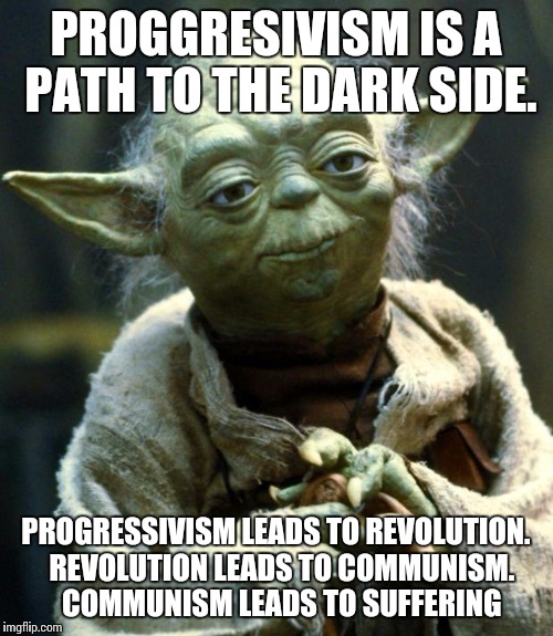 Star Wars Yoda | PROGGRESIVISM IS A PATH TO THE DARK SIDE. PROGRESSIVISM LEADS TO REVOLUTION.  REVOLUTION LEADS TO COMMUNISM.  COMMUNISM LEADS TO SUFFERING | image tagged in memes,star wars yoda | made w/ Imgflip meme maker