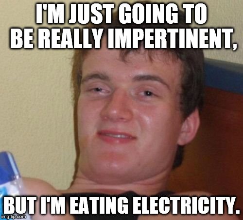 Acids lose electrons; alkalis gain electrons. | I'M JUST GOING TO BE REALLY IMPERTINENT, BUT I'M EATING ELECTRICITY. | image tagged in memes,10 guy | made w/ Imgflip meme maker