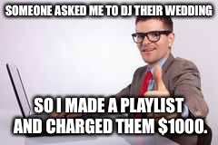 Pro DJ | SOMEONE ASKED ME TO DJ THEIR WEDDING SO I MADE A PLAYLIST AND CHARGED THEM $1000. | image tagged in dj | made w/ Imgflip meme maker