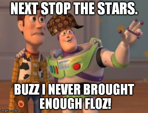 X, X Everywhere Meme | NEXT STOP THE STARS. BUZZ I NEVER BROUGHT ENOUGH FLOZ! | image tagged in memes,x x everywhere,scumbag | made w/ Imgflip meme maker