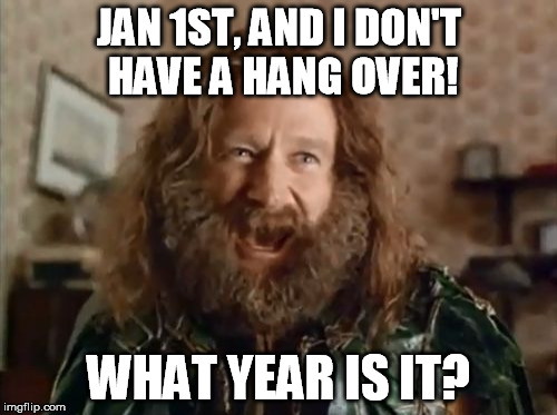 What Year Is It Meme | JAN 1ST, AND I DON'T HAVE A HANG OVER! WHAT YEAR IS IT? | image tagged in memes,what year is it | made w/ Imgflip meme maker