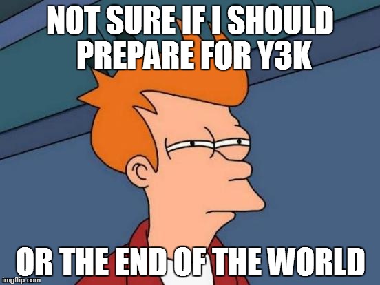 Futurama Fry | NOT SURE IF I SHOULD PREPARE FOR Y3K OR THE END OF THE WORLD | image tagged in memes,futurama fry | made w/ Imgflip meme maker