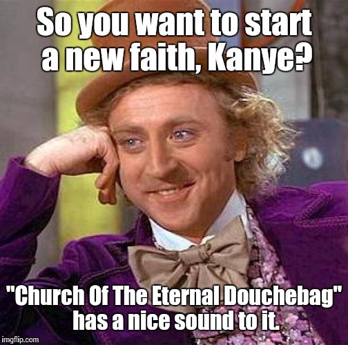 Creepy Condescending Wonka Meme | So you want to start a new faith, Kanye? "Church Of The Eternal Douchebag" has a nice sound to it. | image tagged in memes,creepy condescending wonka | made w/ Imgflip meme maker