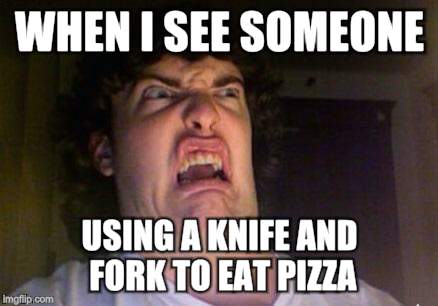 scared out | WHEN I SEE SOMEONE USING A KNIFE AND FORK TO EAT PIZZA | image tagged in scared out | made w/ Imgflip meme maker
