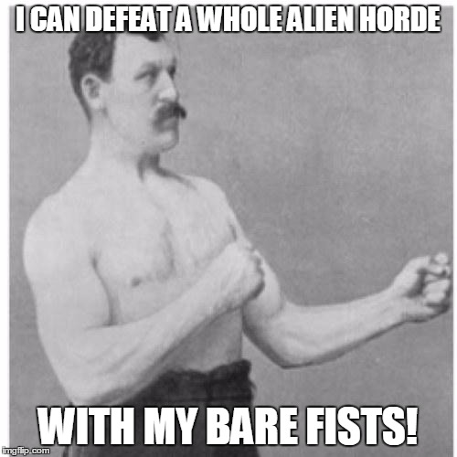 Overly Manly Man | I CAN DEFEAT A WHOLE ALIEN HORDE WITH MY BARE FISTS! | image tagged in overly manly man | made w/ Imgflip meme maker