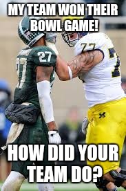 Michigan football  | MY TEAM WON THEIR BOWL GAME! HOW DID YOUR TEAM DO? | image tagged in michigan football | made w/ Imgflip meme maker