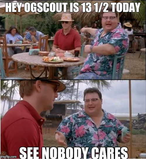 See Nobody Cares | HEY OGSCOUT IS 13 1/2 TODAY SEE NOBODY CARES | image tagged in memes,see nobody cares,scumbag | made w/ Imgflip meme maker