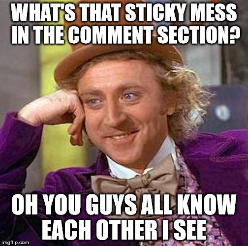 Creepy Condescending Wonka | WHAT'S THAT STICKY MESS IN THE COMMENT SECTION? OH YOU GUYS ALL KNOW EACH OTHER I SEE | image tagged in memes,creepy condescending wonka | made w/ Imgflip meme maker