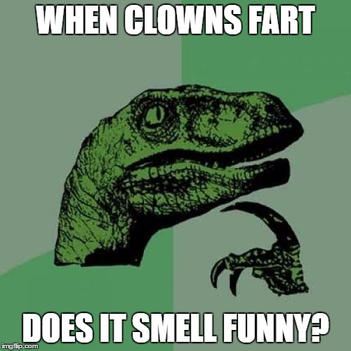 Philosoraptor | WHEN CLOWNS FART DOES IT SMELL FUNNY? | image tagged in memes,philosoraptor | made w/ Imgflip meme maker