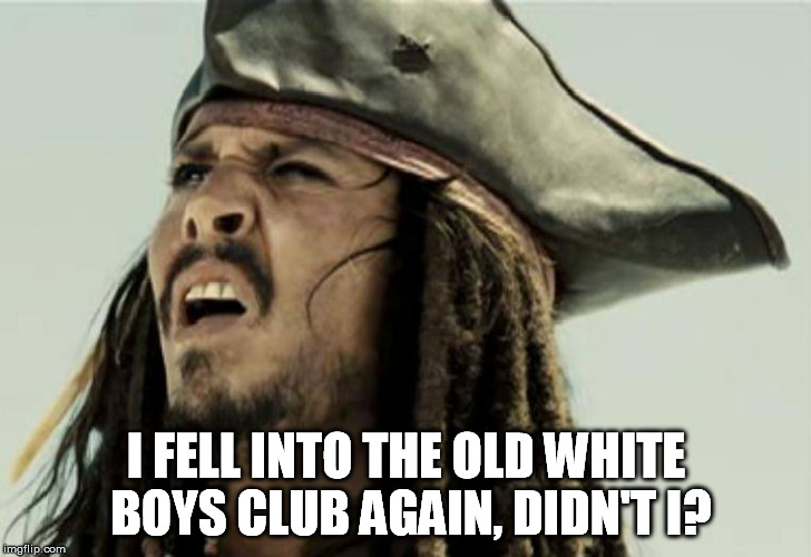 I FELL INTO THE OLD WHITE BOYS CLUB AGAIN, DIDN'T I? | made w/ Imgflip meme maker