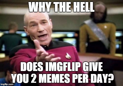 Picard Wtf | WHY THE HELL DOES IMGFLIP GIVE YOU 2 MEMES PER DAY? | image tagged in memes,picard wtf | made w/ Imgflip meme maker