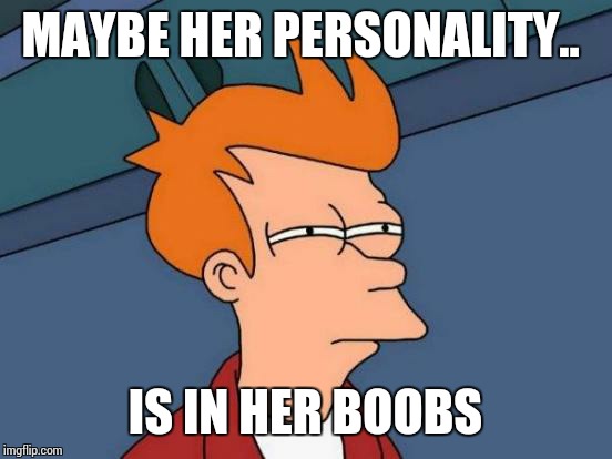 Futurama Fry Meme | MAYBE HER PERSONALITY.. IS IN HER BOOBS | image tagged in memes,futurama fry | made w/ Imgflip meme maker