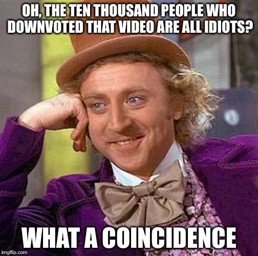 Say this to butthurt fanboys | OH, THE TEN THOUSAND PEOPLE WHO DOWNVOTED THAT VIDEO ARE ALL IDIOTS? WHAT A COINCIDENCE | image tagged in memes,creepy condescending wonka,youtube | made w/ Imgflip meme maker