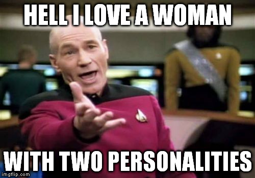 Picard Wtf Meme | HELL I LOVE A WOMAN WITH TWO PERSONALITIES | image tagged in memes,picard wtf | made w/ Imgflip meme maker