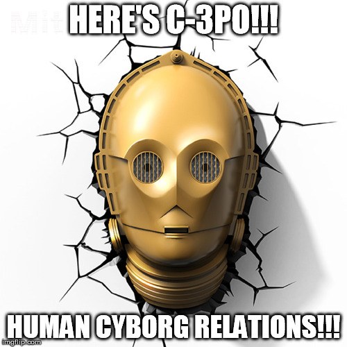 C-3PO Fourth Wall | HERE'S C-3PO!!! HUMAN CYBORG RELATIONS!!! | image tagged in c-3po fourth wall | made w/ Imgflip meme maker