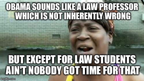 Ain't Nobody Got Time For That Meme | OBAMA SOUNDS LIKE A LAW PROFESSOR WHICH IS NOT INHERENTLY WRONG BUT EXCEPT FOR LAW STUDENTS AIN'T NOBODY GOT TIME FOR THAT | image tagged in memes,aint nobody got time for that | made w/ Imgflip meme maker