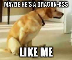 MAYBE HE'S A DRAGON-ASS LIKE ME | made w/ Imgflip meme maker