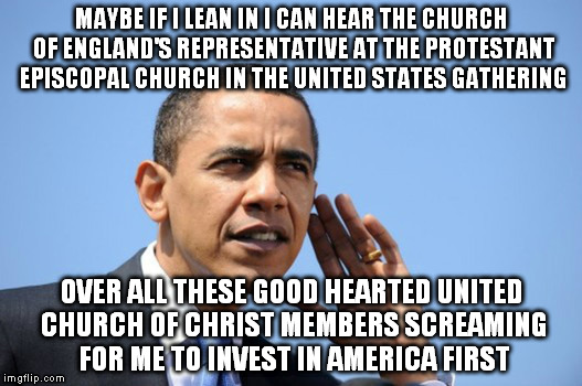 About the only thing he got right | MAYBE IF I LEAN IN I CAN HEAR THE CHURCH OF ENGLAND'S REPRESENTATIVE AT THE PROTESTANT EPISCOPAL CHURCH IN THE UNITED STATES GATHERING OVER  | image tagged in memes,obama,not listening,religion | made w/ Imgflip meme maker