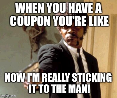 Say That Again I Dare You Meme | WHEN YOU HAVE A COUPON YOU'RE LIKE NOW I'M REALLY STICKING IT TO THE MAN! | image tagged in memes,say that again i dare you | made w/ Imgflip meme maker