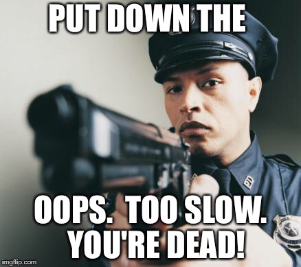 Police man with a gun | PUT DOWN THE OOPS.  TOO SLOW.  YOU'RE DEAD! | image tagged in police man with a gun | made w/ Imgflip meme maker
