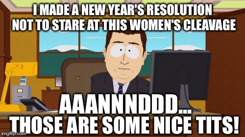 Aaaaand Its Gone Meme | I MADE A NEW YEAR'S RESOLUTION NOT TO STARE AT THIS WOMEN'S CLEAVAGE THOSE ARE SOME NICE TITS! AAANNNDDD... | image tagged in memes,aaaaand its gone | made w/ Imgflip meme maker