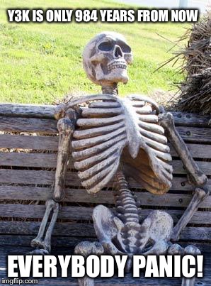 Waiting Skeleton Meme | Y3K IS ONLY 984 YEARS FROM NOW EVERYBODY PANIC! | image tagged in memes,waiting skeleton | made w/ Imgflip meme maker
