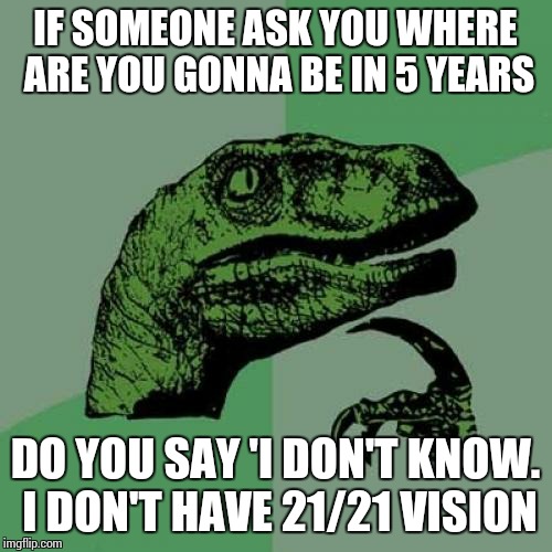 Philosoraptor | IF SOMEONE ASK YOU WHERE ARE YOU GONNA BE IN 5 YEARS DO YOU SAY 'I DON'T KNOW. I DON'T HAVE 21/21 VISION | image tagged in memes,philosoraptor | made w/ Imgflip meme maker