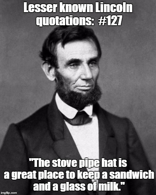 Abraham Lincoln | Lesser known Lincoln quotations:  #127 "The stove pipe hat is a great place to keep a sandwich and a glass of milk." | image tagged in abraham lincoln | made w/ Imgflip meme maker