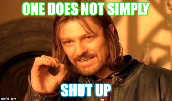 One Does Not Simply | ONE DOES NOT SIMPLY SHUT UP | image tagged in memes,one does not simply | made w/ Imgflip meme maker
