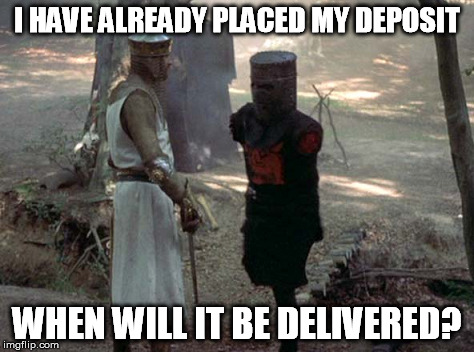 I HAVE ALREADY PLACED MY DEPOSIT WHEN WILL IT BE DELIVERED? | made w/ Imgflip meme maker