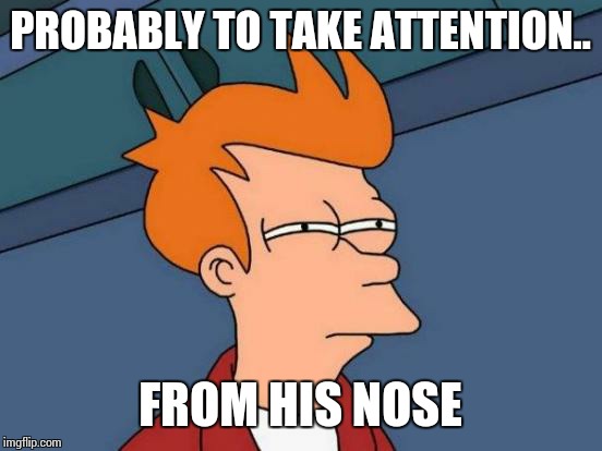 Futurama Fry Meme | PROBABLY TO TAKE ATTENTION.. FROM HIS NOSE | image tagged in memes,futurama fry | made w/ Imgflip meme maker