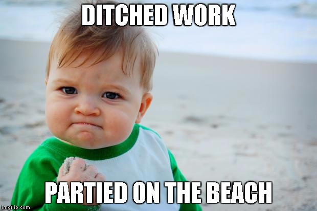 Succes Kid Beach | DITCHED WORK PARTIED ON THE BEACH | image tagged in succes kid beach | made w/ Imgflip meme maker