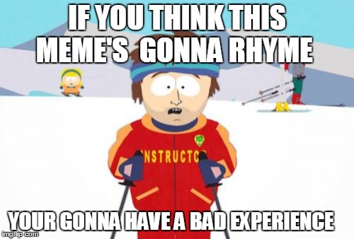 Super Cool Ski Instructor | IF YOU THINK THIS MEME'S  GONNA RHYME YOUR GONNA HAVE A BAD EXPERIENCE | image tagged in memes,super cool ski instructor | made w/ Imgflip meme maker