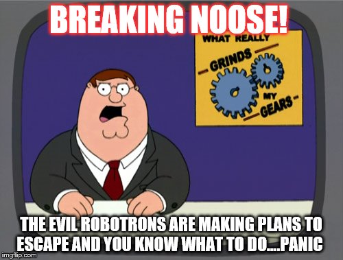 Peter Griffin News | BREAKING NOOSE! THE EVIL ROBOTRONS ARE MAKING PLANS TO ESCAPE AND YOU KNOW WHAT TO DO....PANIC | image tagged in memes,peter griffin news | made w/ Imgflip meme maker