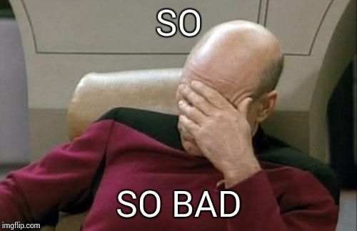 Captain Picard Facepalm Meme | SO SO BAD | image tagged in memes,captain picard facepalm | made w/ Imgflip meme maker