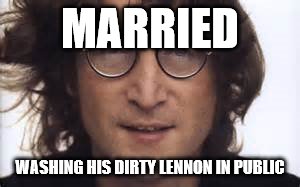 "We're more popular than Jesus."-John LennonControversial quotes, controversial quotes everywhere | MARRIED WASHING HIS DIRTY LENNON IN PUBLIC | image tagged in john lennon | made w/ Imgflip meme maker