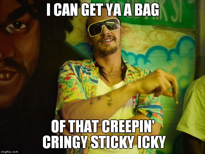 I CAN GET YA A BAG OF THAT CREEPIN' CRINGY STICKY ICKY | made w/ Imgflip meme maker