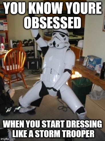 Star Wars Fan | YOU KNOW YOURE OBSESSED WHEN YOU START DRESSING LIKE A STORM TROOPER | image tagged in star wars fan | made w/ Imgflip meme maker