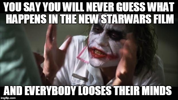 And everybody loses their minds | YOU SAY YOU WILL NEVER GUESS WHAT HAPPENS IN THE NEW STARWARS FILM AND EVERYBODY LOOSES THEIR MINDS | image tagged in memes,and everybody loses their minds | made w/ Imgflip meme maker