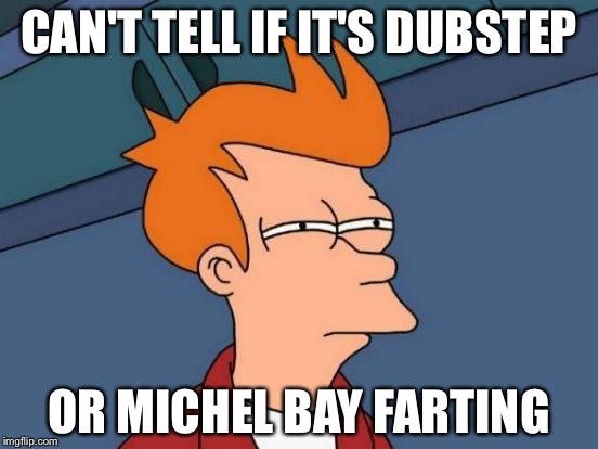 Futurama Fry | CAN'T TELL IF IT'S DUBSTEP OR MICHEL BAY FARTING | image tagged in memes,futurama fry | made w/ Imgflip meme maker
