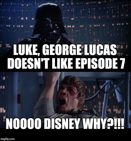 Star Wars No | LUKE, GEORGE LUCAS DOESN'T LIKE EPISODE 7 NOOOO DISNEY WHY?!!! | image tagged in memes,star wars no | made w/ Imgflip meme maker