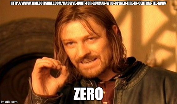 One Does Not Simply Meme | HTTP://WWW.TIMESOFISRAEL.COM/MASSIVE-HUNT-FOR-GUNMAN-WHO-OPENED-FIRE-IN-CENTRAL-TEL-AVIV/ ZERO | image tagged in memes,one does not simply | made w/ Imgflip meme maker