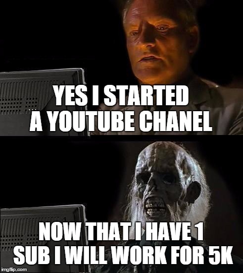 I'll Just Wait Here Meme | YES I STARTED A YOUTUBE CHANEL NOW THAT I HAVE 1 SUB I WILL WORK FOR 5K | image tagged in memes,ill just wait here | made w/ Imgflip meme maker