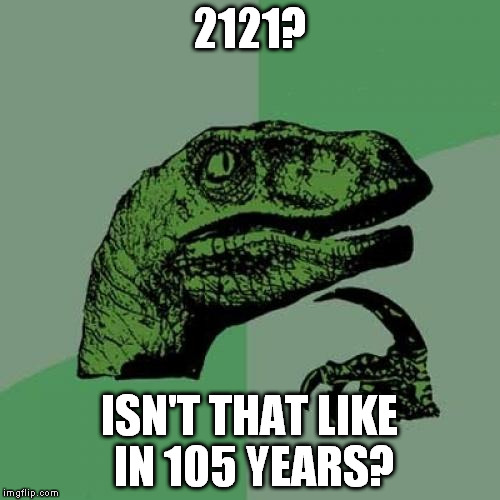 Philosoraptor Meme | 2121? ISN'T THAT LIKE IN 105 YEARS? | image tagged in memes,philosoraptor | made w/ Imgflip meme maker