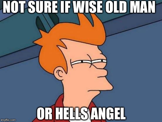 Futurama Fry | NOT SURE IF WISE OLD MAN OR HELLS ANGEL | image tagged in memes,futurama fry | made w/ Imgflip meme maker