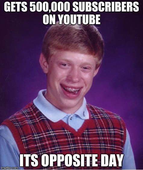 Bad Luck Brian Meme | GETS 500,000 SUBSCRIBERS ON YOUTUBE ITS OPPOSITE DAY | image tagged in memes,bad luck brian | made w/ Imgflip meme maker