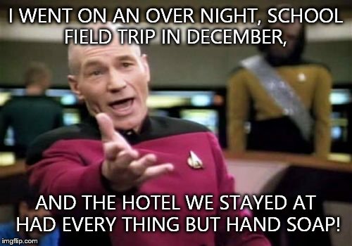 I'm serious. They even had an iron and ironing board in the big closet. | I WENT ON AN OVER NIGHT, SCHOOL FIELD TRIP IN DECEMBER, AND THE HOTEL WE STAYED AT HAD EVERY THING BUT HAND SOAP! | image tagged in memes,picard wtf,hand,soap | made w/ Imgflip meme maker